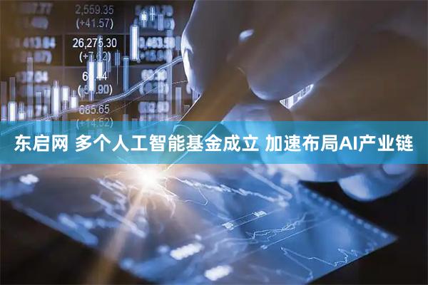 东启网 多个人工智能基金成立 加速布局AI产业链