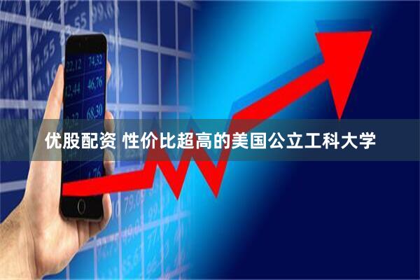 优股配资 性价比超高的美国公立工科大学