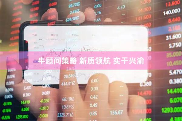 牛顾问策略 新质领航 实干兴渝