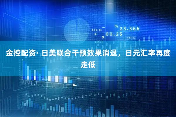 金控配资· 日美联合干预效果消退，日元汇率再度走低