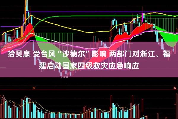 拾贝赢 受台风“沙德尔”影响 两部门对浙江、福建启动国家四级救灾应急响应