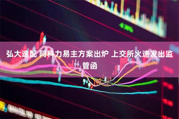 弘大速配 阿科力易主方案出炉 上交所火速发出监管函